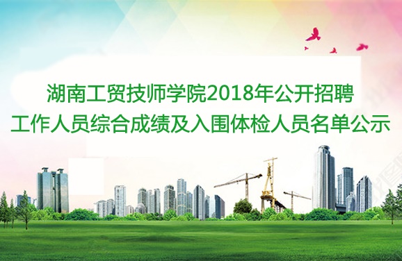 湖南工贸技师开云·体育,开云（中国）2018年公开招聘工作人员综合成绩及入围体检人员名单公示
